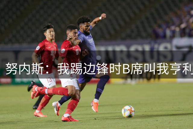 努内斯：我踢边锋时B席叫我亨利，踢边后卫他叫我卡福