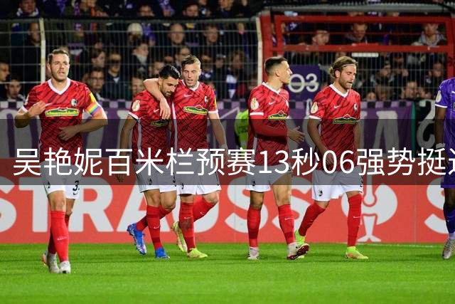吴艳妮百米栏预赛13秒06强势挺进决赛