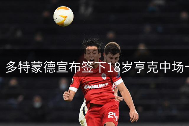 多特蒙德宣布签下18岁亨克中场卡雷察斯 转会费3000万欧