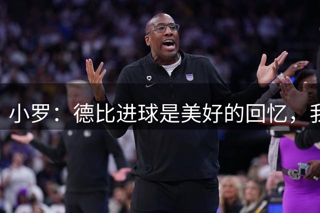 小罗：德比进球是美好的回忆，我一直关注米兰