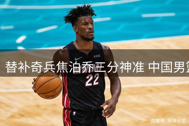 替补奇兵焦泊乔三分神准 中国男篮34分狂胜喀麦隆