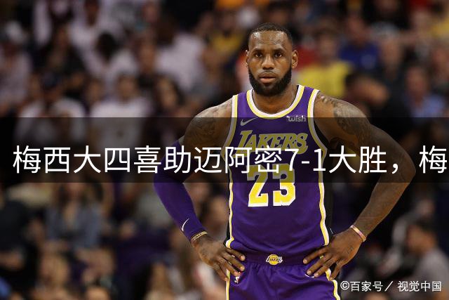 梅西大四喜助迈阿密7-1大胜，梅罗千球之争再掀高潮