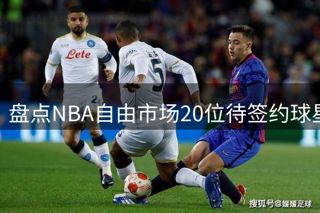 盘点NBA自由市场20位待签约球星 多位全明星在列