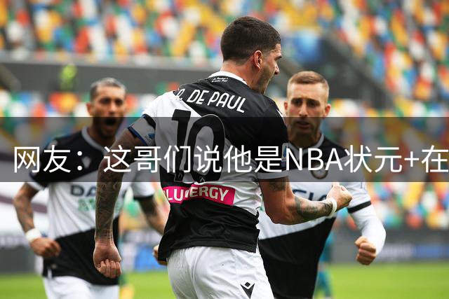 网友：这哥们说他是NBA状元+在开拓者打过球 唉现在的人满口胡话