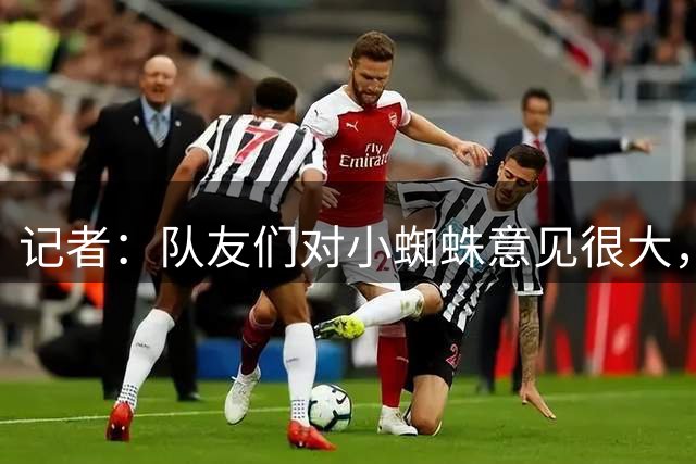记者：队友们对小蜘蛛意见很大，西蒙尼对他也心存疑虑