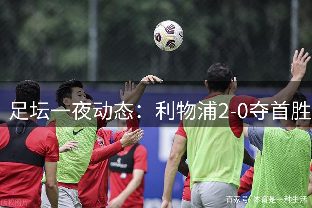 足坛一夜动态：利物浦2-0夺首胜，皇马兵败梦魇之地，巴黎4战0胜