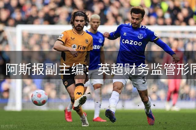 阿斯报副主编：英超财务监管形同虚设，七队夏窗斥资破亿